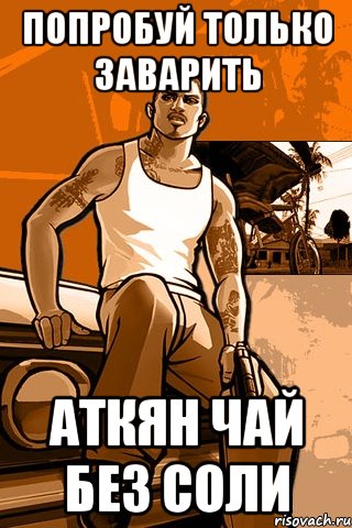 попробуй только заварить аткян чай без соли, Мем GTA
