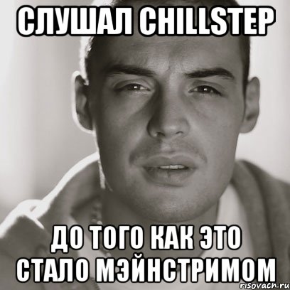 слушал chillstep до того как это стало мэйнстримом, Мем Гуф