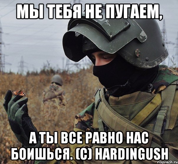 мы тебя не пугаем, а ты все равно нас боишься. (c) hardingush