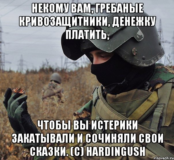 некому вам, гребаные кривозащитники, денежку платить, чтобы вы истерики закатывали и сочиняли свои сказки. (c) hardingush