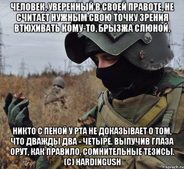 человек, уверенный в своей правоте, не считает нужным свою точку зрения втюхивать кому-то, брызжа слюной. никто с пеной у рта не доказывает о том, что дважды два - четыре. выпучив глаза орут, как правило, сомнительные тезисы. (с) hardingush, Мем HardIngush