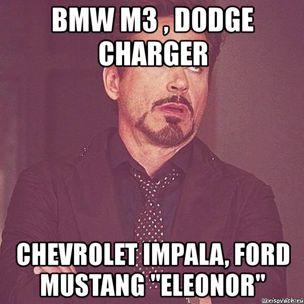 bmw m3 , dodge charger chevrolet impala, ford mustang "eleonor", Мем твое выражение лица