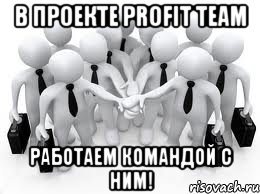 в проекте profit team работаем командой с ним!, Мем httpsprofitteamherokuappcomreftd