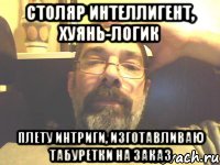 столяр интеллигент, хуянь-логик плету интриги, изготавливаю табуретки на заказ, Мем хуянь-логик