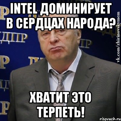 intel доминирует в сердцах народа? хватит это терпеть!, Мем Хватит это терпеть (Жириновский)