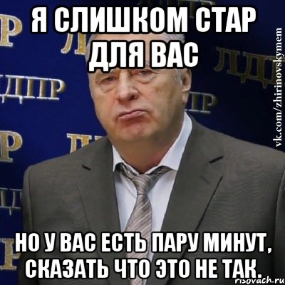 я слишком стар для вас но у вас есть пару минут, сказать что это не так., Мем Хватит это терпеть (Жириновский)