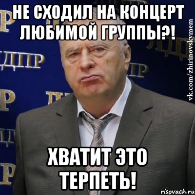 не сходил на концерт любимой группы?! хватит это терпеть!, Мем Хватит это терпеть (Жириновский)