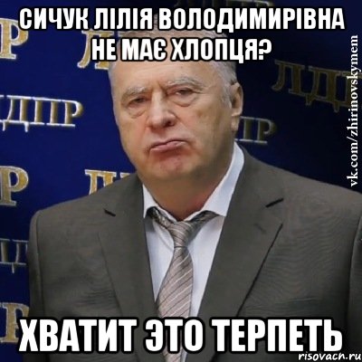 сичук лілія володимирівна не має хлопця? хватит это терпеть, Мем Хватит это терпеть (Жириновский)