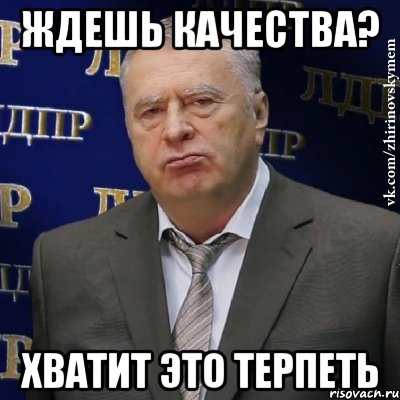 ждешь качества? хватит это терпеть, Мем Хватит это терпеть (Жириновский)