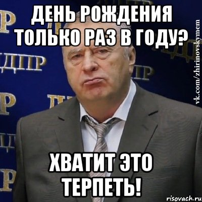 день рождения только раз в году? хватит это терпеть!, Мем Хватит это терпеть (Жириновский)