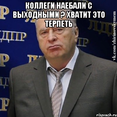 коллеги наебали с выходными ? хватит это терпеть , Мем Хватит это терпеть (Жириновский)