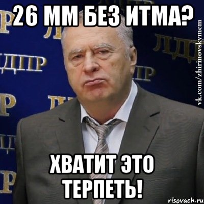 26 мм без итма? хватит это терпеть!, Мем Хватит это терпеть (Жириновский)