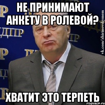 не принимают анкету в ролевой? хватит это терпеть, Мем Хватит это терпеть (Жириновский)