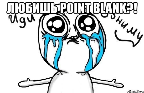 любишь point blank?! , Мем Иди обниму