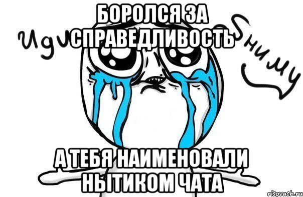 боролся за справедливость а тебя наименовали нытиком чата, Мем Иди обниму