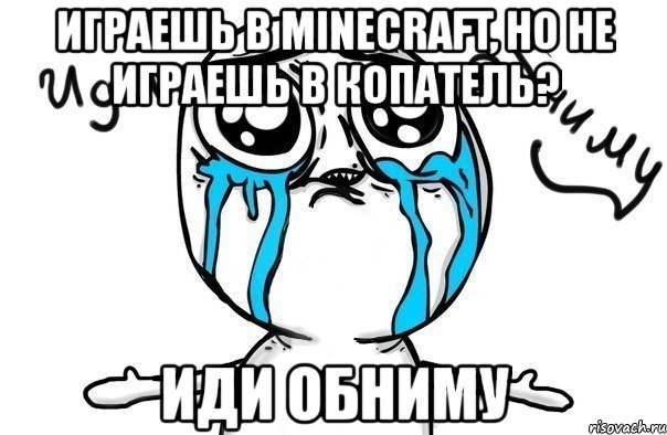 играешь в minecraft, но не играешь в копатель? иди обниму, Мем Иди обниму