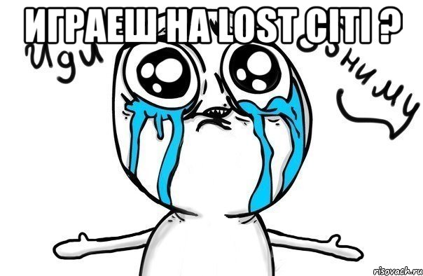играеш на lost citi ? 