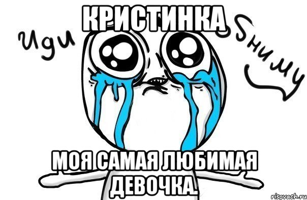 кристинка моя самая любимая девочка.