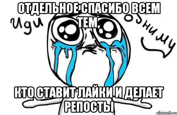 отдельное спасибо всем тем, кто ставит лайки и делает репосты, Мем Иди обниму