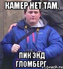 камер нет там. пик энд гломберг., Мем игнат 4