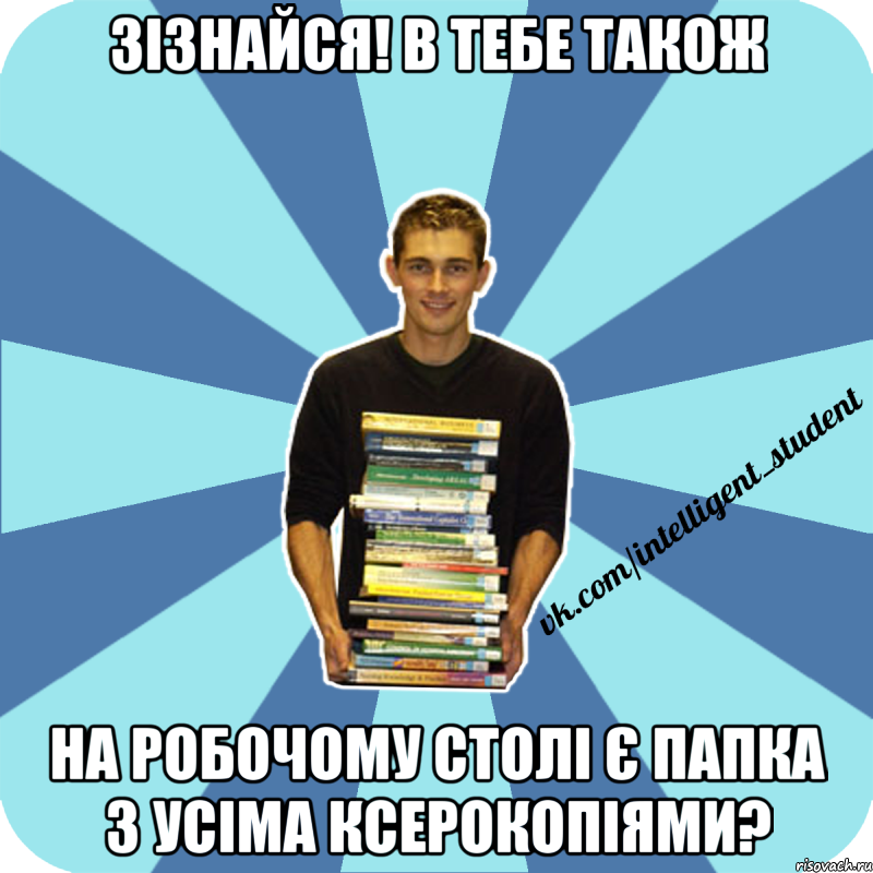 зізнайся! в тебе також на робочому столі є папка з усіма ксерокопіями?