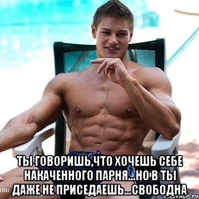  ты говоришь,что хочешь себе накаченного парня...но в ты даже не приседаешь...свободна, Мем jkgk