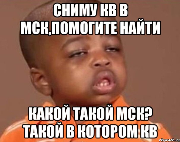 сниму кв в мск,помогите найти какой такой мск? такой в котором кв, Мем  Какой пацан (негритенок)