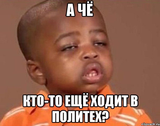 а чё кто-то ещё ходит в политех?, Мем  Какой пацан (негритенок)