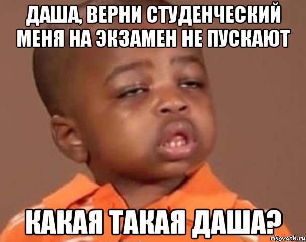даша, верни студенческий меня на экзамен не пускают какая такая даша?, Мем  Какой пацан (негритенок)