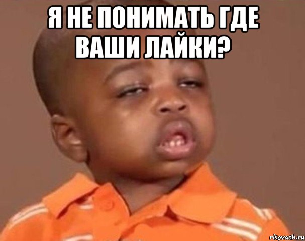 я не понимать где ваши лайки? , Мем  Какой пацан (негритенок)