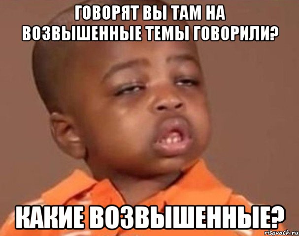 говорят вы там на возвышенные темы говорили? какие возвышенные?, Мем  Какой пацан (негритенок)