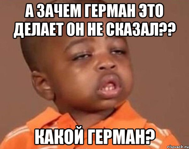 а зачем герман это делает он не сказал?? какой герман?, Мем  Какой пацан (негритенок)