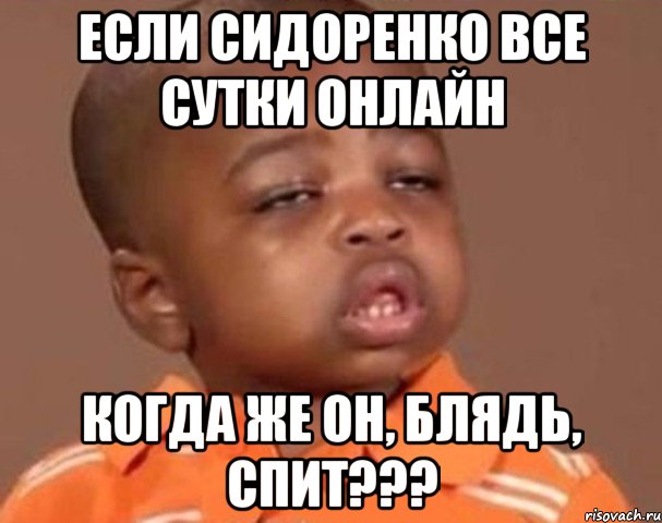если сидоренко все сутки онлайн когда же он, блядь, спит???, Мем  Какой пацан (негритенок)