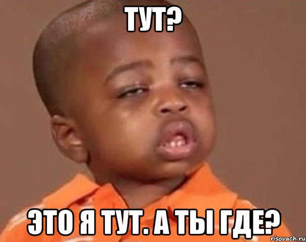 тут? это я тут. а ты где?, Мем  Какой пацан (негритенок)