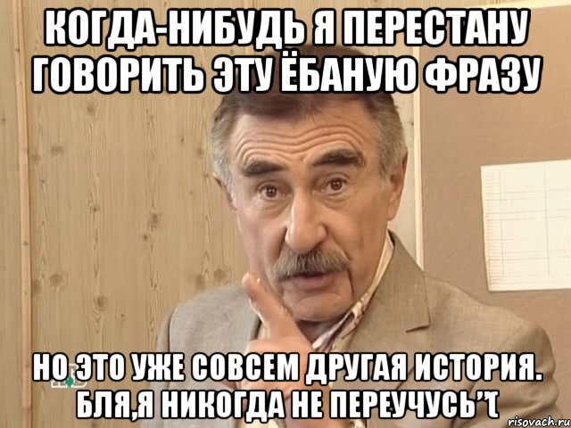 когда-нибудь я перестану говорить эту ёбаную фразу но это уже совсем другая история. бля,я никогда не переучусь”(, Мем Каневский (Но это уже совсем другая история)