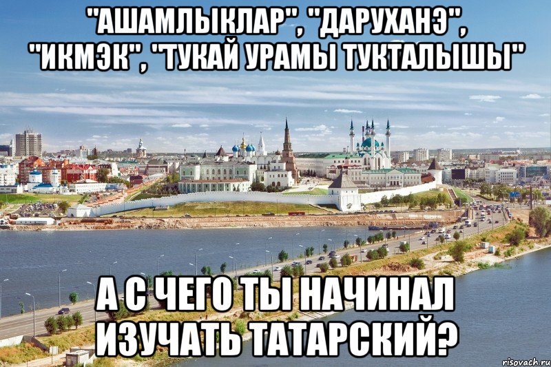 "ашамлыклар", "даруханэ", "икмэк", "тукай урамы тукталышы" а с чего ты начинал изучать татарский?
