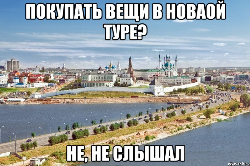 покупать вещи в новаой туре? не, не слышал, Мем Казань1