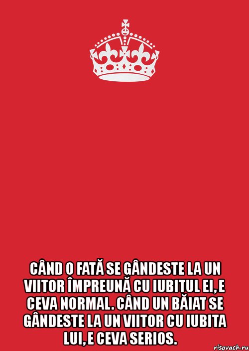  când o fată se gândeste la un viitor împreună cu iubitul ei, e ceva normal. când un băiat se gândeste la un viitor cu iubita lui, e ceva serios.❤, Комикс Keep Calm 3