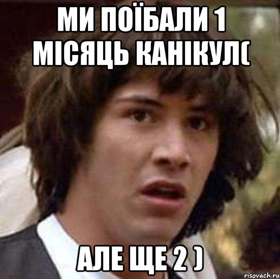 ми поїбали 1 місяць канікул( але ще 2 )