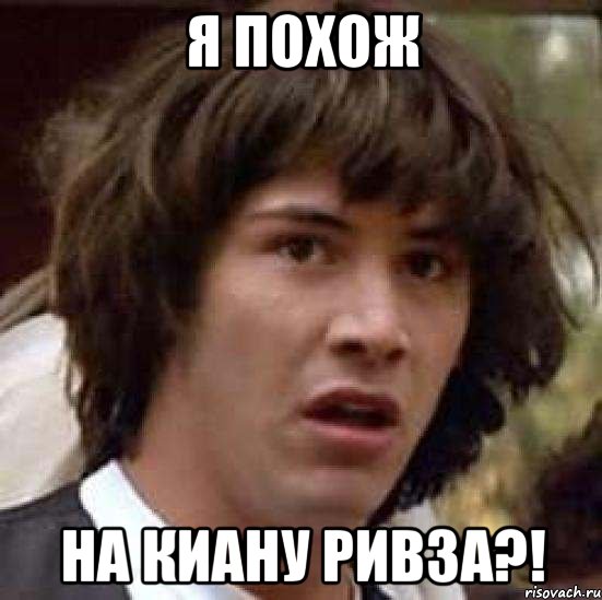 я похож на киану ривза?!