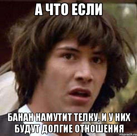 а что если банан намутит телку, и у них будут долгие отношения