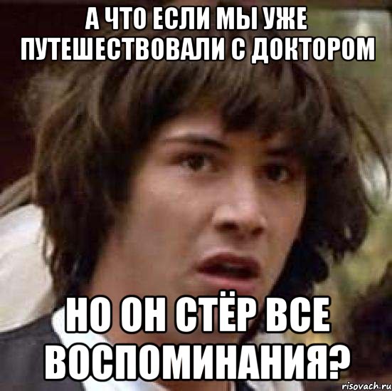 а что если мы уже путешествовали с доктором но он стёр все воспоминания?