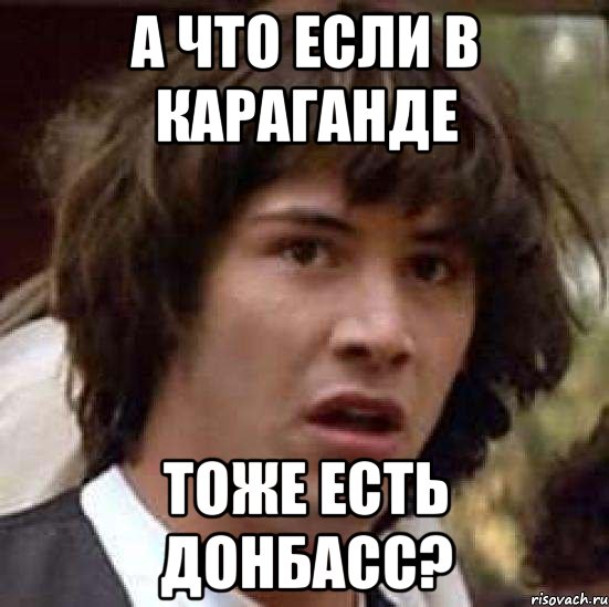 а что если в караганде тоже есть донбасс?