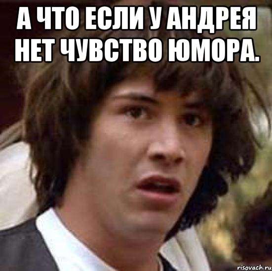 а что если у андрея нет чувство юмора. 