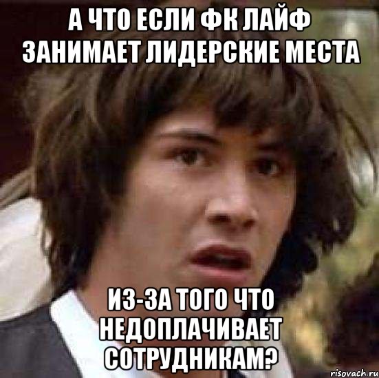 а что если фк лайф занимает лидерские места из-за того что недоплачивает сотрудникам?