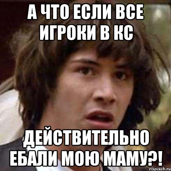 а что если все игроки в кс действительно ебали мою маму?!, Мем А что если (Киану Ривз)
