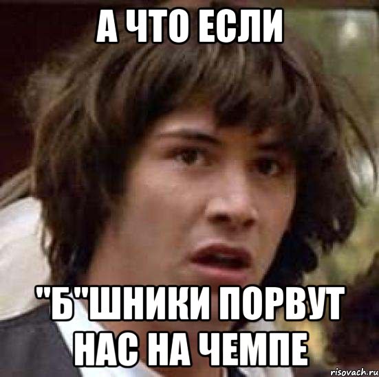 а что если "б"шники порвут нас на чемпе, Мем А что если (Киану Ривз)