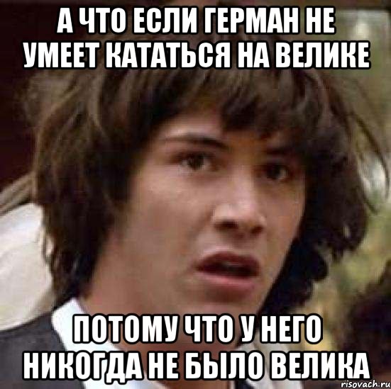 а что если герман не умеет кататься на велике потому что у него никогда не было велика, Мем А что если (Киану Ривз)