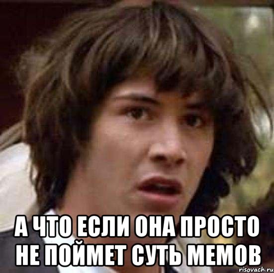  а что если она просто не поймет суть мемов, Мем А что если (Киану Ривз)