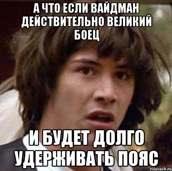 а что если вайдман действительно великий боец и будет долго удерживать пояс, Мем А что если (Киану Ривз)